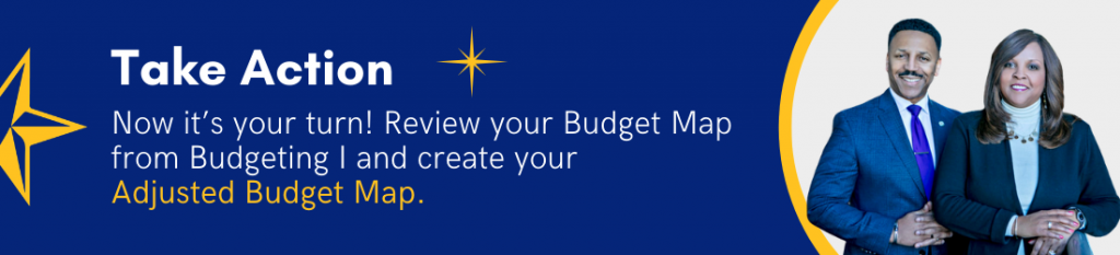 Take Action - Now it's your turn! Review your Budget Map from Budgeting I and create your adjusted budget map.